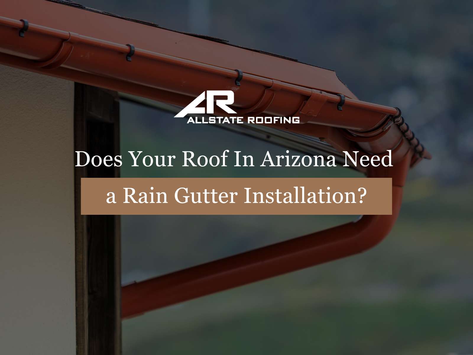 Does Your Roof In Arizona Need a Rain Gutter Installation
