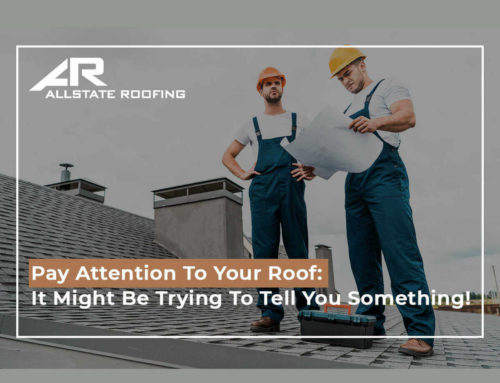 Pay Attention To Your Roof: It Might Be Trying To Tell You Something!